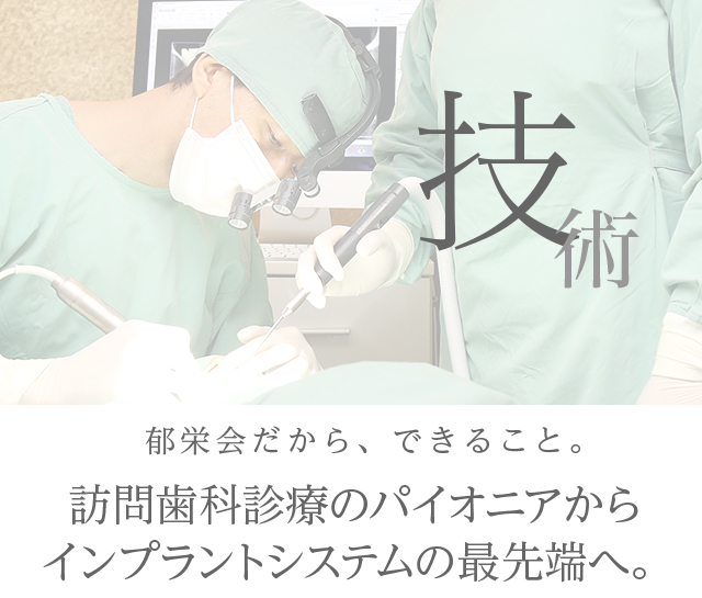 技術　郁栄会だから、できること。訪問歯科診療のパイオニアからインプラントシステムの最先端へ。